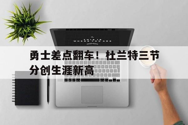 勇士差点翻车！杜兰特三节分创生涯新高