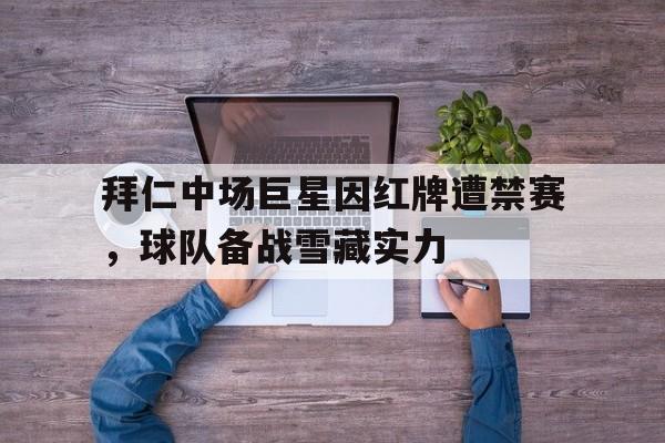 拜仁中场巨星因红牌遭禁赛，球队备战雪藏实力