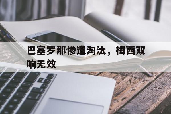 巴塞罗那惨遭淘汰，梅西双响无效