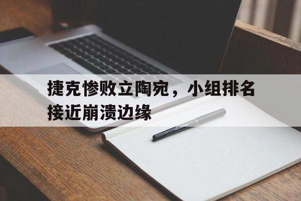 捷克惨败立陶宛，小组排名接近崩溃边缘