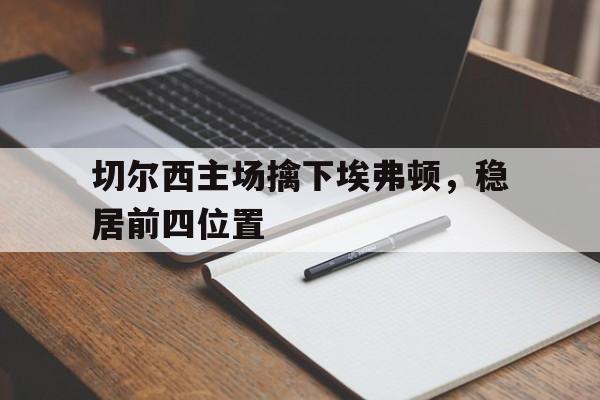 切尔西主场擒下埃弗顿，稳居前四位置