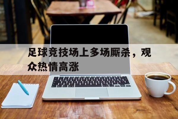 足球竞技场上多场厮杀，观众热情高涨